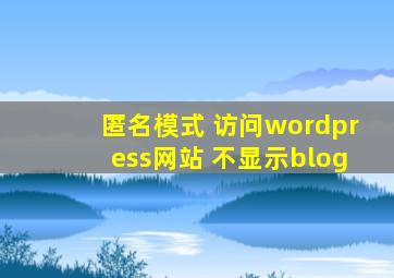 匿名模式 访问wordpress网站 不显示blog